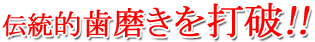 伝統的歯磨きを打破!!